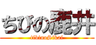 ちびの鹿井 (tibinoSikai)