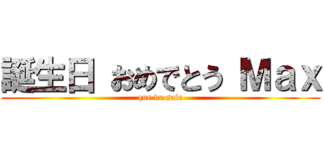 誕生日 おめでとう Ｍａｘ (que du sale)