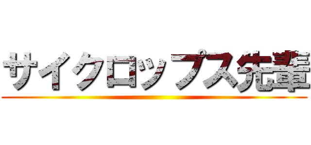 サイクロップス先輩 ()