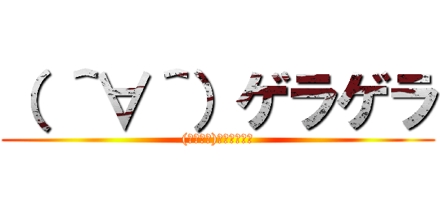 （ ＾∀＾）ゲラゲラ ((　＾∀＾)ｹﾞﾗｹﾞﾗ)