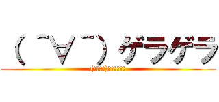 （ ＾∀＾）ゲラゲラ ((　＾∀＾)ｹﾞﾗｹﾞﾗ)