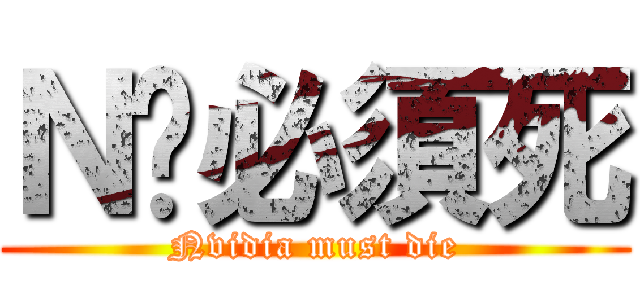 Ｎ卡必須死 (Nvidia must die)