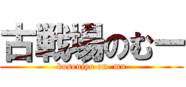 古戦場のむー (kosenjyo on  mu)