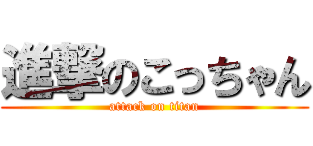 進撃のこっちゃん (attack on titan)