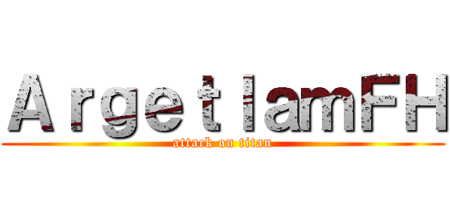 ＡｒｇｅｔｌａｍＦＨ (attack on titan)