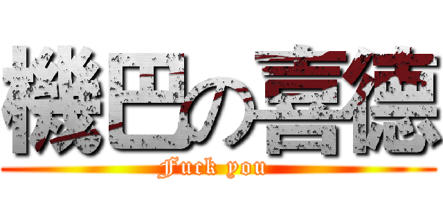機巴の喜德 (Fuck you )
