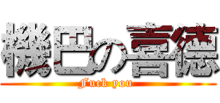 機巴の喜德 (Fuck you )