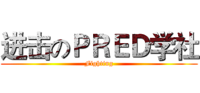 进击のＰＲＥＤ学社 (Fighting)