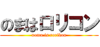のまはロリコン (noma is rorikon)