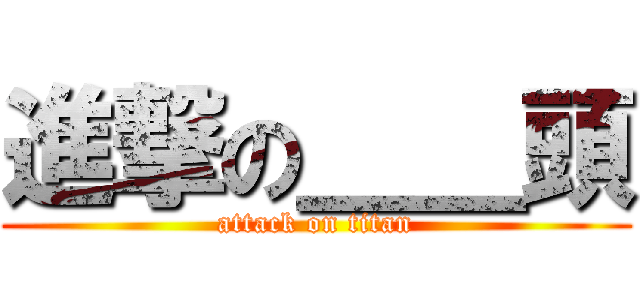 進撃の＿＿頭 (attack on titan)