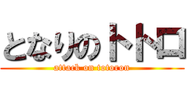 となりのトトロ (attack on totoron)