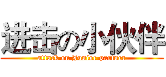 进击の小伙伴 (attack on Junior partner)