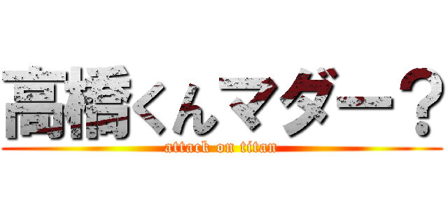 高橋くんマダー？ (attack on titan)