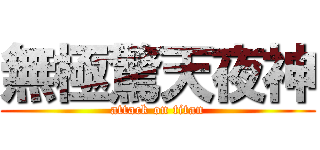 無極驚天夜神 (attack on titan)