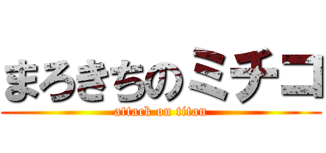 まろきちのミチコ (attack on titan)