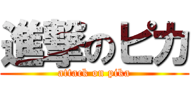 進撃のピカ (attack on pika)