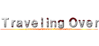Ｔｒａｖｅｌｉｎｇ Ｏｖｅｒ (presented by 2S2 Team Takagiwa sagae)