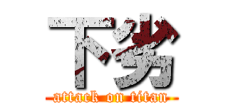 下劣 (attack on titan)