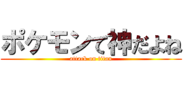ポケモンて神だよね (attack on titan)