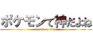 ポケモンて神だよね (attack on titan)