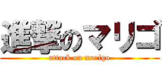 進撃のマリゴ (attack on marigo)