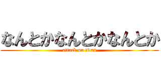 なんとかなんとかなんとか (attack on titan)
