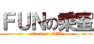 ＦＵＮの乘室 (attack on FCU)