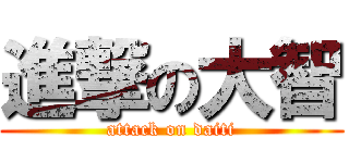 進撃の大智 (attack on daiti)