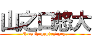 山之口悠大 (A cool, genius guy.)