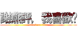 謝燕評，我喜歡你 (attack on titan)