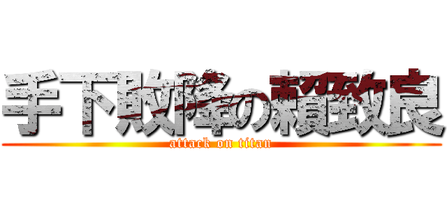 手下敗降の賴致良 (attack on titan)