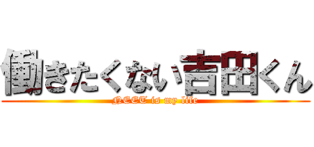 働きたくない吉田くん (NEET is my life)