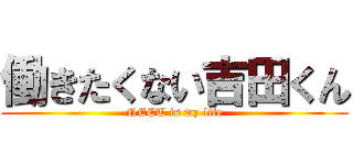 働きたくない吉田くん (NEET is my life)