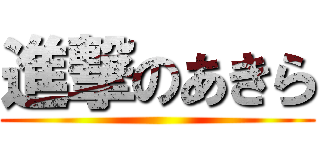 進撃のあきら ()