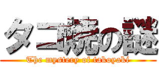 タコ焼の謎 (The mystery of takoyaki)