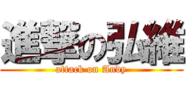 進撃の弘維 (attack on Andy)