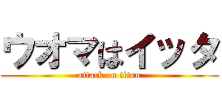 ウオマはイッタ (attack on titan)