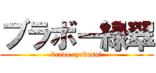 ブラボー緑翠 (bravo ryokusui)