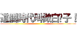 這個時代叫做白鬍子！ ()