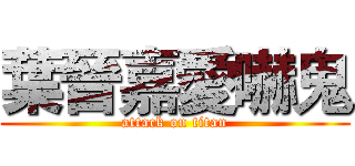 葉晉嘉愛嚇鬼 (attack on titan)
