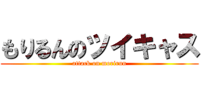 もりるんのツイキャス (attack on morirun)