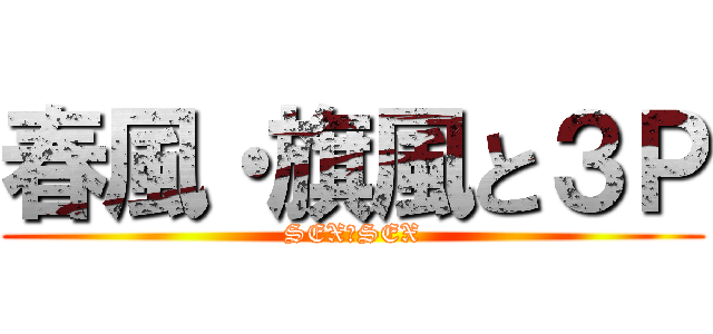 春風・旗風と３Ｐ (SEX　SEX)