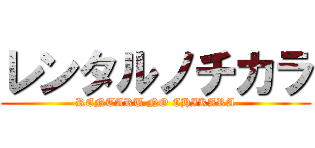 レンタルノチカラ (RENTARU NO CHIKARA)