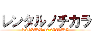 レンタルノチカラ (RENTARU NO CHIKARA)