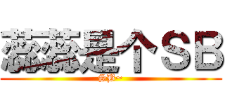 蕊蕊是个ＳＢ (SB~)