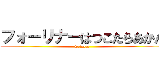 フォーリナーはつこたらあかん (watanen)