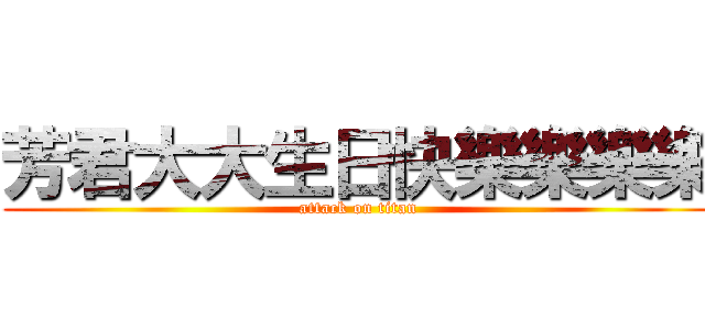 芳君大大生日快樂樂樂樂 (attack on titan)