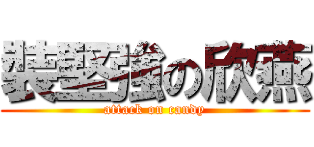 裝堅強の欣燕 (attack on candy)