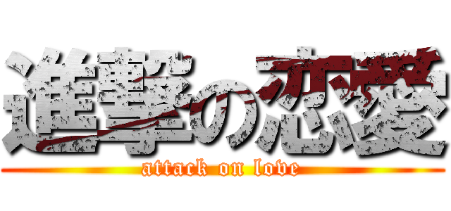 進撃の恋愛 (attack on love)