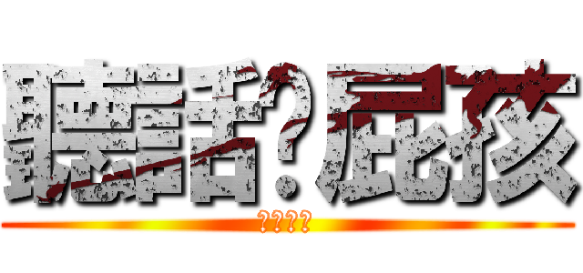 聽話啊屁孩 (欠砍是否)